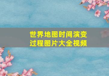 世界地图时间演变过程图片大全视频