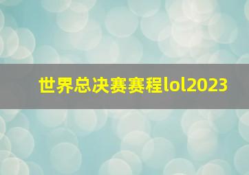 世界总决赛赛程lol2023