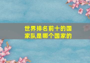 世界排名前十的国家队是哪个国家的