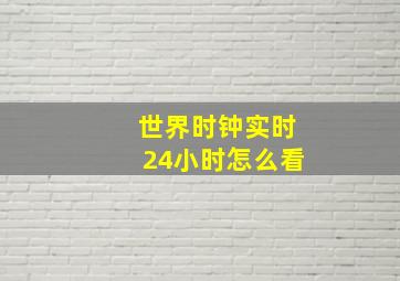 世界时钟实时24小时怎么看