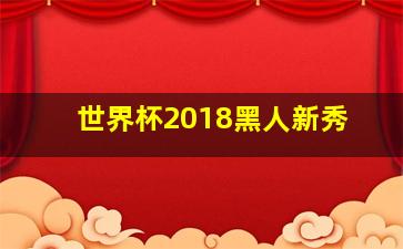 世界杯2018黑人新秀