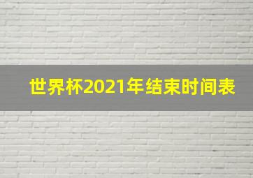 世界杯2021年结束时间表