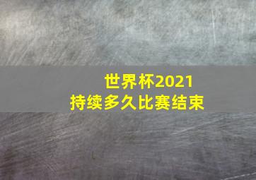 世界杯2021持续多久比赛结束