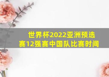 世界杯2022亚洲预选赛12强赛中国队比赛时间