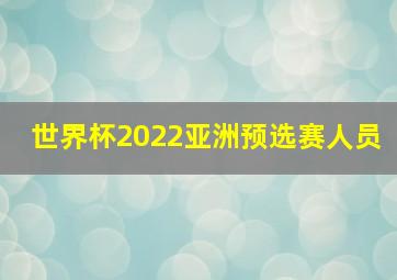 世界杯2022亚洲预选赛人员