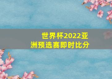 世界杯2022亚洲预选赛即时比分