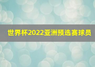 世界杯2022亚洲预选赛球员