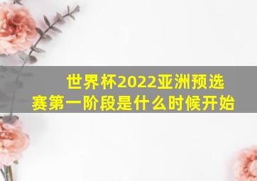 世界杯2022亚洲预选赛第一阶段是什么时候开始