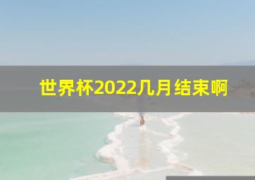 世界杯2022几月结束啊