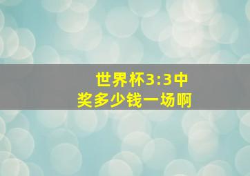 世界杯3:3中奖多少钱一场啊