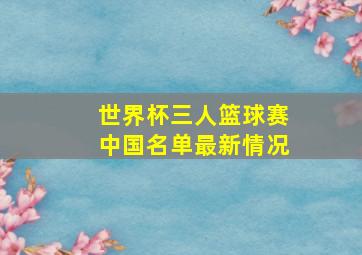 世界杯三人篮球赛中国名单最新情况