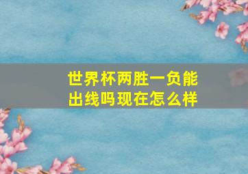 世界杯两胜一负能出线吗现在怎么样