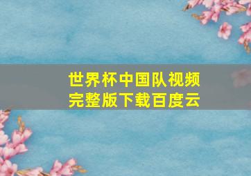 世界杯中国队视频完整版下载百度云