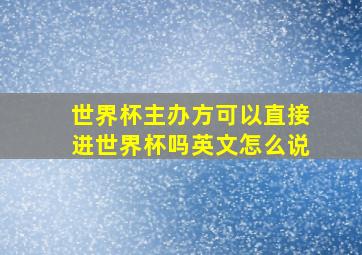 世界杯主办方可以直接进世界杯吗英文怎么说