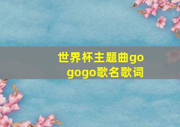 世界杯主题曲gogogo歌名歌词