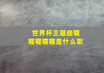 世界杯主题曲喔喔喔喔喔是什么歌