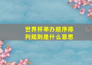 世界杯举办顺序排列规则是什么意思