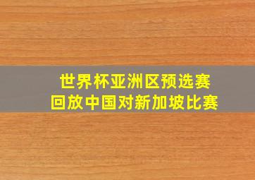 世界杯亚洲区预选赛回放中国对新加坡比赛