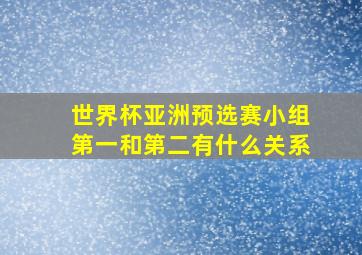 世界杯亚洲预选赛小组第一和第二有什么关系