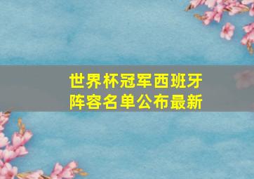 世界杯冠军西班牙阵容名单公布最新