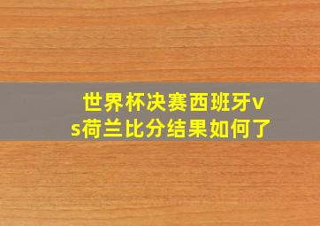 世界杯决赛西班牙vs荷兰比分结果如何了