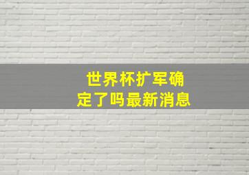 世界杯扩军确定了吗最新消息