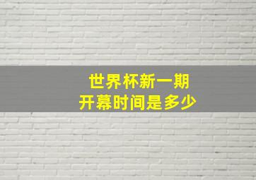 世界杯新一期开幕时间是多少