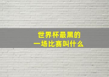 世界杯最黑的一场比赛叫什么