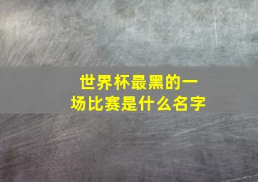 世界杯最黑的一场比赛是什么名字