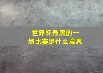 世界杯最黑的一场比赛是什么意思