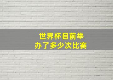 世界杯目前举办了多少次比赛