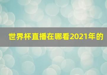 世界杯直播在哪看2021年的