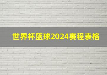 世界杯篮球2024赛程表格