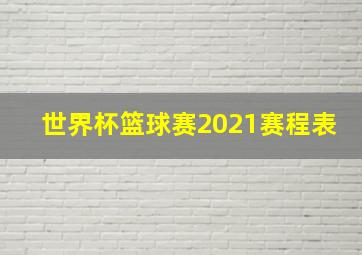 世界杯篮球赛2021赛程表