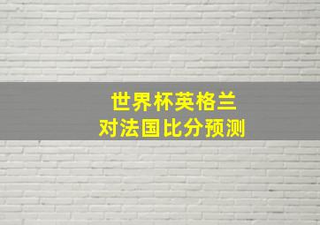 世界杯英格兰对法国比分预测