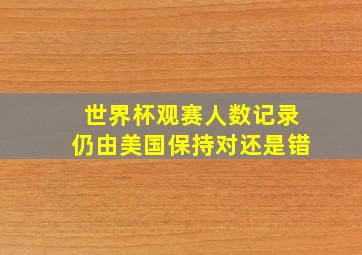 世界杯观赛人数记录仍由美国保持对还是错