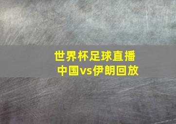 世界杯足球直播中国vs伊朗回放