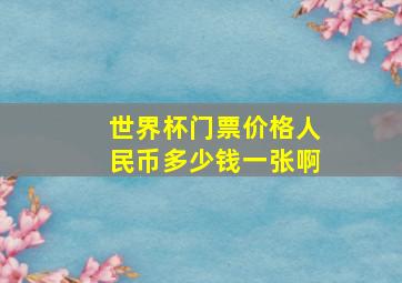 世界杯门票价格人民币多少钱一张啊