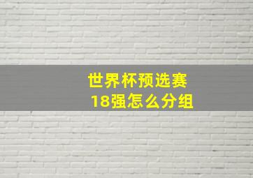 世界杯预选赛18强怎么分组