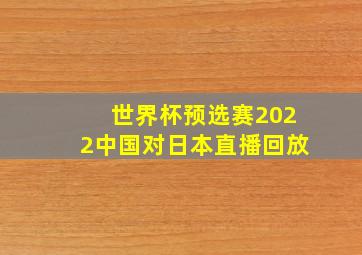 世界杯预选赛2022中国对日本直播回放