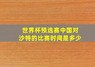 世界杯预选赛中国对沙特的比赛时间是多少