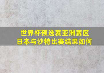 世界杯预选赛亚洲赛区日本与沙特比赛结果如何