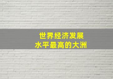 世界经济发展水平最高的大洲