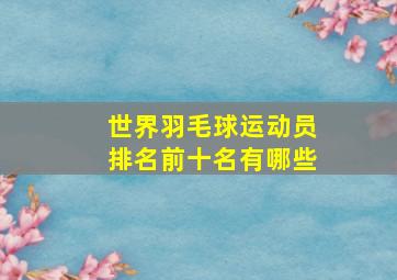 世界羽毛球运动员排名前十名有哪些