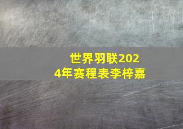 世界羽联2024年赛程表李梓嘉