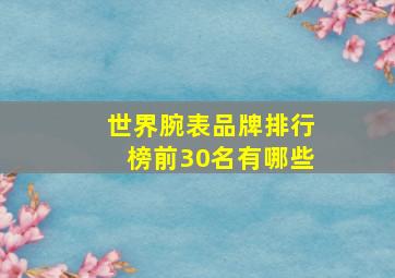 世界腕表品牌排行榜前30名有哪些