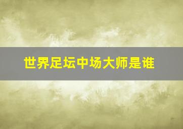 世界足坛中场大师是谁