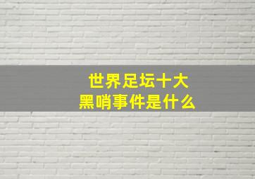 世界足坛十大黑哨事件是什么