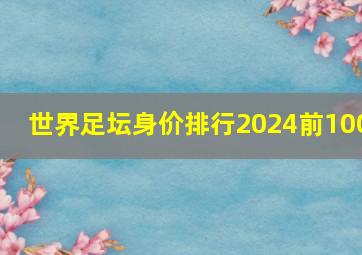 世界足坛身价排行2024前100