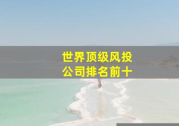 世界顶级风投公司排名前十